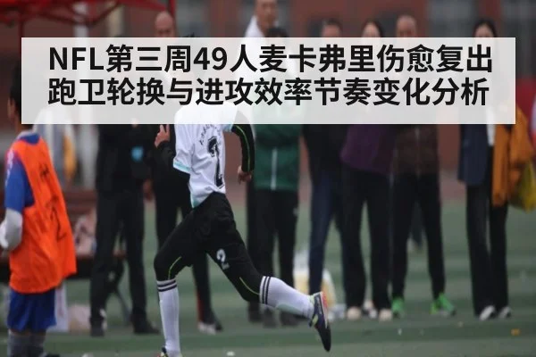 NFL第三周49人麦卡弗里伤愈复出跑卫轮换与进攻效率节奏变化分析