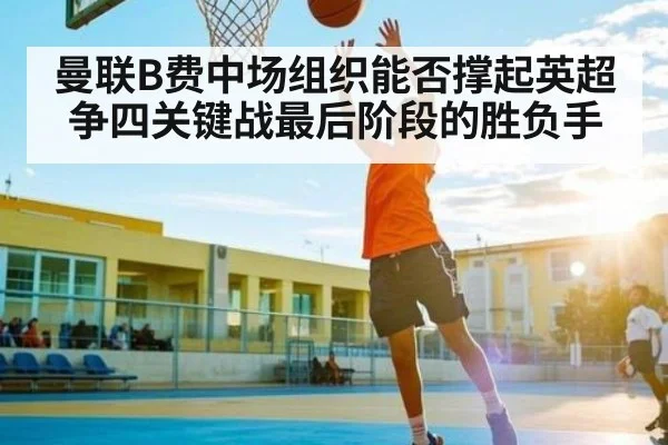 曼联B费中场组织能否撑起英超争四关键战最后阶段的胜负手
