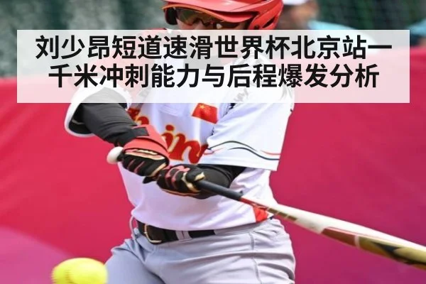 刘少昂短道速滑世界杯北京站一千米冲刺能力与后程爆发分析